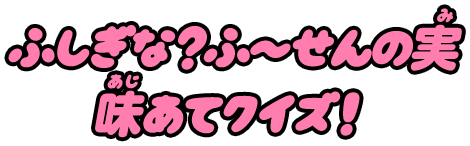 ふしぎな？ふ～せんの実かわったあじのこたえあわせ!