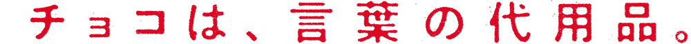 チョコは言葉の代用品。