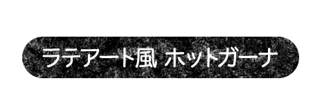 色々なデザインでラテアートを楽しもう　ラテアート風　ホットガーナ