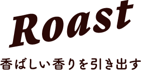 Roast 香ばしい香りを引き出す