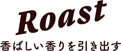 Roast 香ばしい香りを引き出す