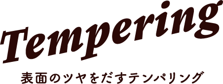 Tempering 表面のツヤをだすテンパリング