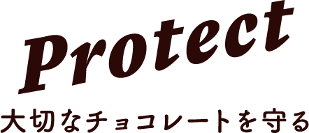 Protect 大切なチョコレートを守る