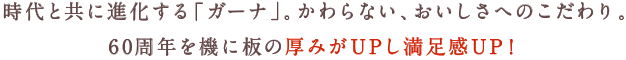 時代と共に進化する「ガーナ」。かわらない、おいしさへのこだわり。