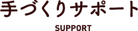 ⼿づくりサポート