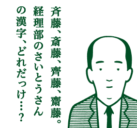 斉藤、斎藤、齊藤、齋藤。経理部のさいとうさんの感じ、どれだっけ・・・?