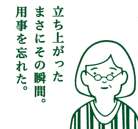 立ち上がったまさにその瞬間。用事を忘れた。
