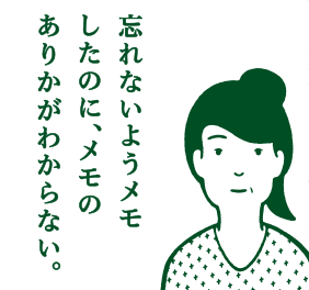 忘れないようメモしたのに、メモのありかがわからない。