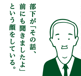 部下が「その話、前にも聞きましたよ」という顔をしている。