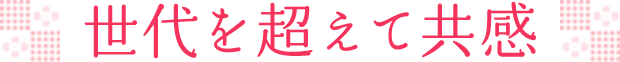 世代を超えて共感