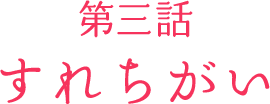 第三話「すれちがい」