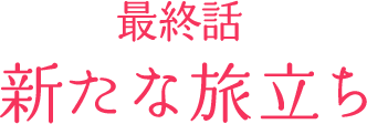 最終話「新たな旅立ち」