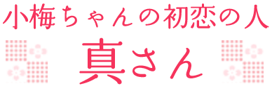 小梅ちゃんの初恋の人 真さん