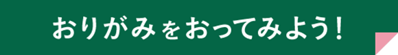 おりか゛みをおってみよう！