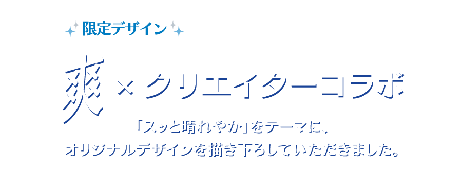 限定デザイン　爽×クリエイターコラボ　「スッと晴れやか」をテーマに、オリジナルデザインを描きおろしていただきました。