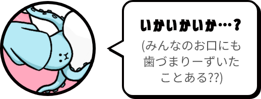 いかいかいか…?（みんなのお口にも歯づまりーずいたことある??）