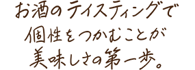 お酒のテイスティングで個性をつかむことが美味しさの第一歩。