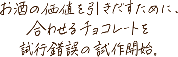 お酒の価値を引きだすために、合わせるチョコレートを試行錯誤の試作開始。
