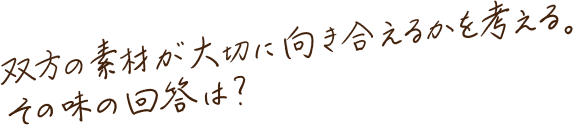 双方の素材が大切に向き合えるかを考える。その味の回答は？