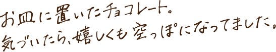 お皿に置いたチョコレート。気づいたら、嬉しくも空っぽになってました。