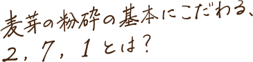 麦芽の粉砕の基本にこだわる、2，7，1とは？