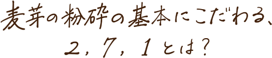 麦芽の粉砕の基本にこだわる、2，7，1とは？