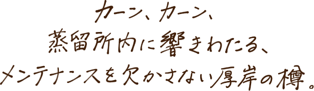 カーン、カーン、蒸留所内に響きわたる、メンテナンスを欠かさない厚岸の樽。