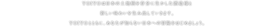 YOIYOは日本の土地柄を存分に生かした酒造様と新しい味わいを生み出していきます。YOIYOとともに、あなたが知らない日本への冒頭をはじめましょう。