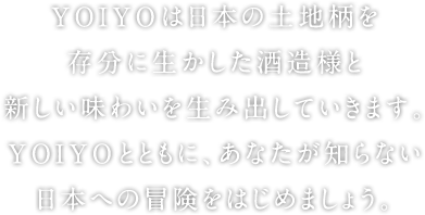 YOIYOは日本の土地柄を存分に生かした酒造様と新しい味わいを生み出していきます。YOIYOとともに、あなたが知らない日本への冒頭をはじめましょう。