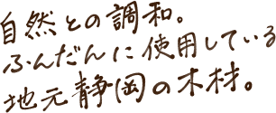 自然との調和。ふんだんに使用している地元静岡の木材。