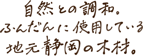 自然との調和。ふんだんに使用している地元静岡の木材。