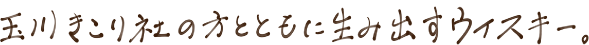 玉川きこり社の方とともに生み出すウイスキー。