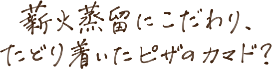 薪火蒸留にこだわり、たどり着いたピザのカマド？