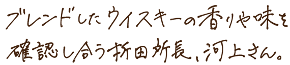 ブレンドしたウイスキーの香りや味を確認し合う折田所長、河上さん。