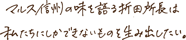 マルス信州の味を語る折田所長は私たちにしかできないものを生み出したい。