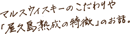 マルスウイスキーのこだわりや「屋久島熟成の特徴」のお話