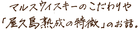 マルスウイスキーのこだわりや「屋久島熟成の特徴」のお話