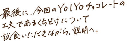 最後に、今回のYOIYOチョコレートの工夫であるくちどけについて試食いただきながら、説明へ。