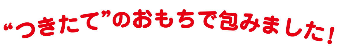 つきたてのおもちで包みました!