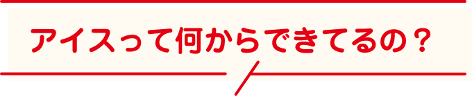 アイスって何からできてるの？