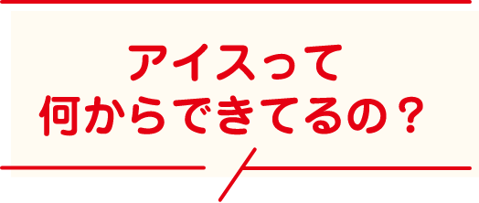 アイスって何からできてるの？