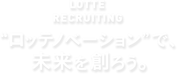 LOTTE RECRUITING “ロッテノベーション”で 未来を創ろう