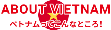 ABOUT VIETNAM ベトナムってこんなところ！