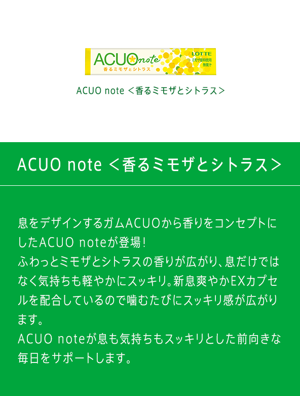 ＜クリアシトラスミント＞は、爽やかなミントの香りと“新”息爽やかEXカプセルを配合した、息をデザインするガムです。フルーティーなシトラスの味わいにミントの香りを加え、噛むたびにスッキリとした清涼感が口の中に広がります。