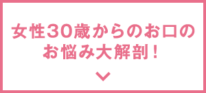 女性30歳からのお口のお悩み大解剖！