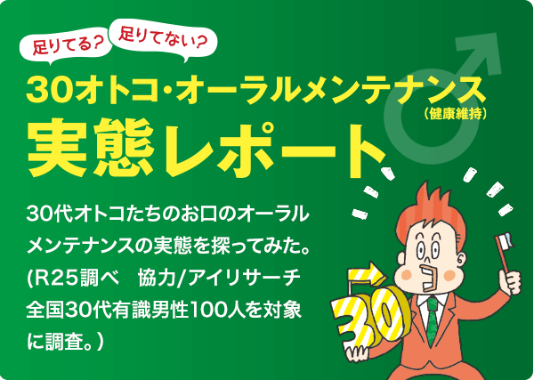 足りてる?足りてない?　30オトコ・オーラルメンテナンス（健康維持）実態レポート 30代オトコたちのお口のオーラルメンテナンスの実態を探ってみた。(R25調べ　協力/アイリサーチ全国30代有識男性100人を対象に調査。）