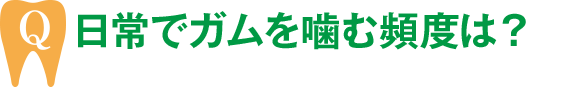 日常でガムを噛む頻度は？