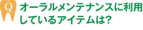 オーラルメンテナンスに利用しているアイテムは？